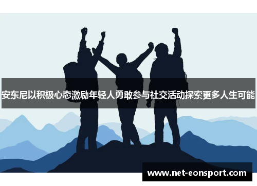 安东尼以积极心态激励年轻人勇敢参与社交活动探索更多人生可能