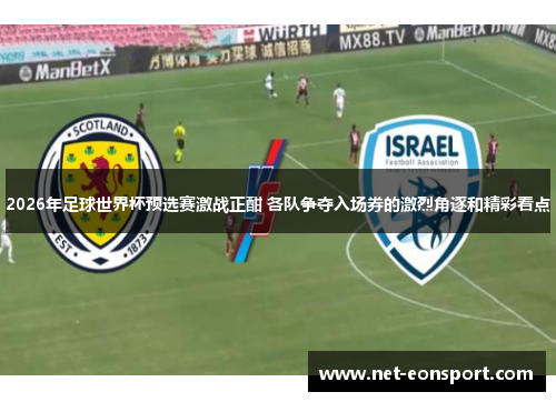 2026年足球世界杯预选赛激战正酣 各队争夺入场券的激烈角逐和精彩看点