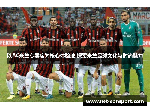 以AC米兰专卖店为核心体验地 探索米兰足球文化与时尚魅力