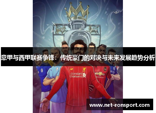 意甲与西甲联赛争锋：传统豪门的对决与未来发展趋势分析