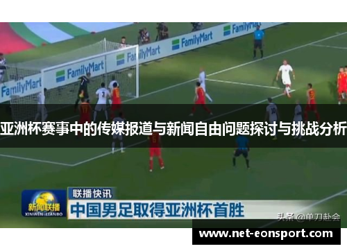 亚洲杯赛事中的传媒报道与新闻自由问题探讨与挑战分析