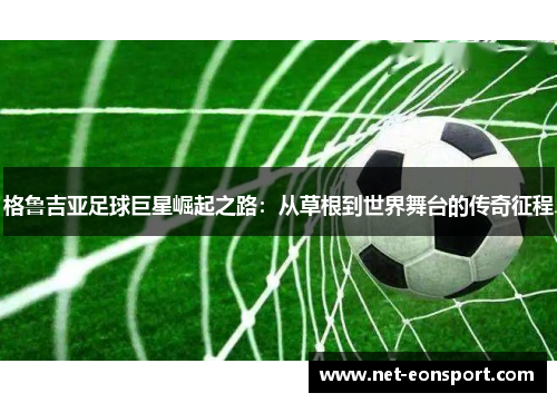 格鲁吉亚足球巨星崛起之路：从草根到世界舞台的传奇征程