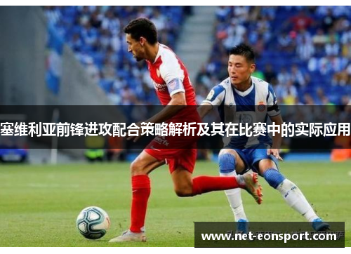 塞维利亚前锋进攻配合策略解析及其在比赛中的实际应用