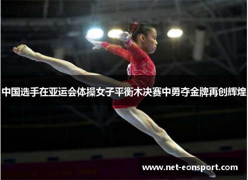 中国选手在亚运会体操女子平衡木决赛中勇夺金牌再创辉煌
