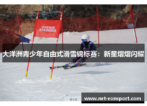 大洋洲青少年自由式滑雪锦标赛：新星熠熠闪耀