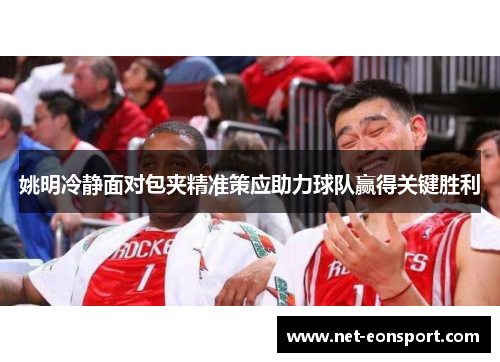 姚明冷静面对包夹精准策应助力球队赢得关键胜利