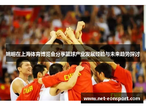 姚明在上海体育博览会分享篮球产业发展经验与未来趋势探讨