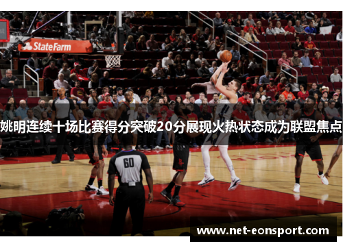 姚明连续十场比赛得分突破20分展现火热状态成为联盟焦点