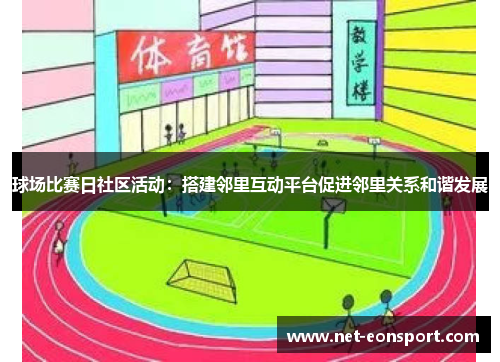 球场比赛日社区活动：搭建邻里互动平台促进邻里关系和谐发展