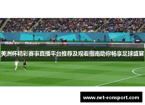美洲杯精彩赛事直播平台推荐及观看指南助你畅享足球盛宴