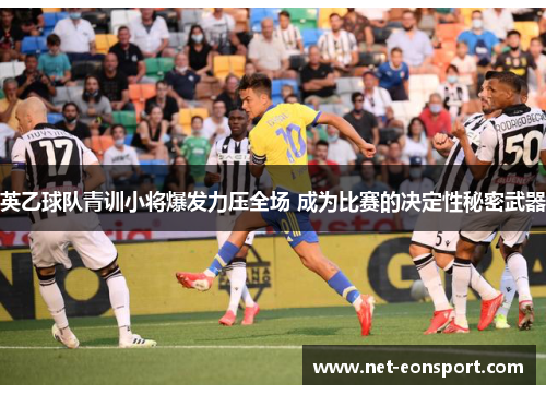 英乙球队青训小将爆发力压全场 成为比赛的决定性秘密武器