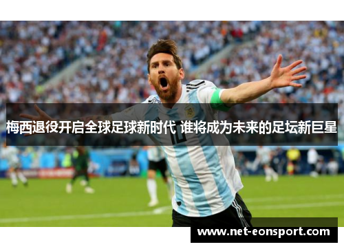 梅西退役开启全球足球新时代 谁将成为未来的足坛新巨星