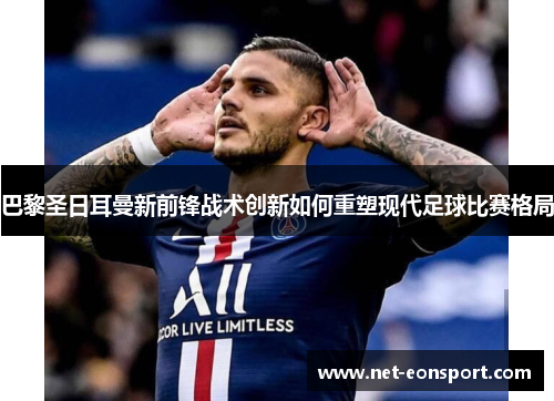 巴黎圣日耳曼新前锋战术创新如何重塑现代足球比赛格局