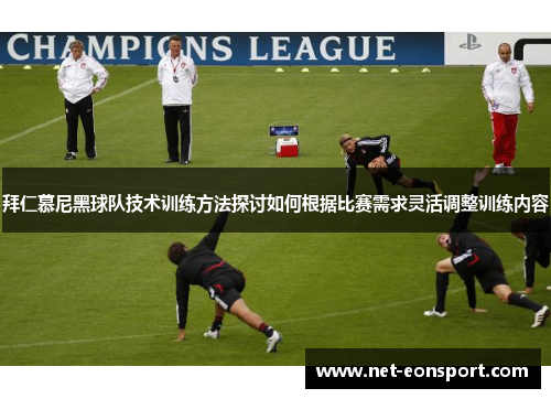 拜仁慕尼黑球队技术训练方法探讨如何根据比赛需求灵活调整训练内容