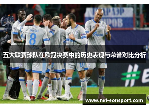 五大联赛球队在欧冠决赛中的历史表现与荣誉对比分析
