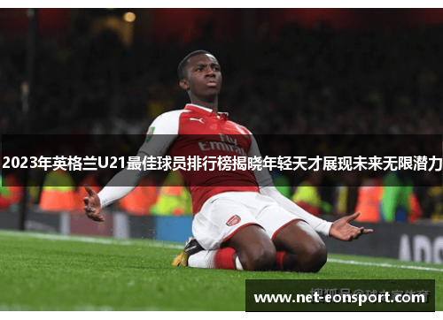 2023年英格兰U21最佳球员排行榜揭晓年轻天才展现未来无限潜力