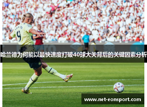 哈兰德为何能以最快速度打破40球大关背后的关键因素分析