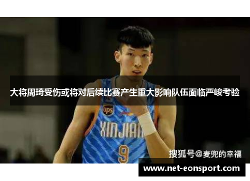 大将周琦受伤或将对后续比赛产生重大影响队伍面临严峻考验