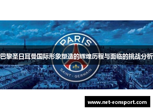 巴黎圣日耳曼国际形象塑造的辉煌历程与面临的挑战分析