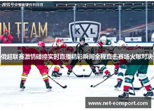 俄超联赛激情碰撞实时直播精彩瞬间全程直击赛场火爆对决