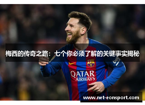 梅西的传奇之路：七个你必须了解的关键事实揭秘