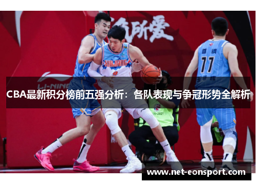 CBA最新积分榜前五强分析：各队表现与争冠形势全解析