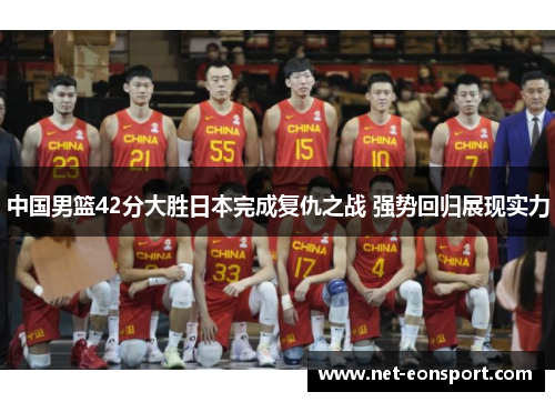中国男篮42分大胜日本完成复仇之战 强势回归展现实力