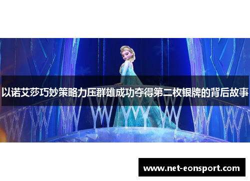 以诺艾莎巧妙策略力压群雄成功夺得第二枚银牌的背后故事