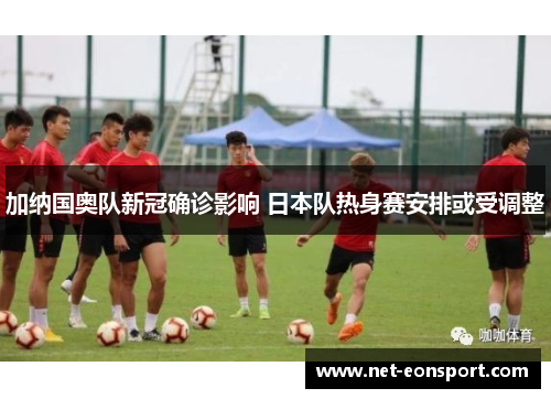 加纳国奥队新冠确诊影响 日本队热身赛安排或受调整