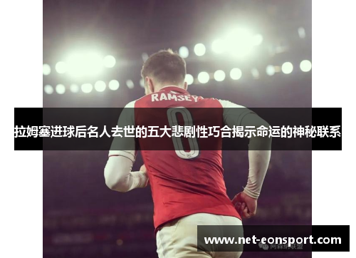 拉姆塞进球后名人去世的五大悲剧性巧合揭示命运的神秘联系